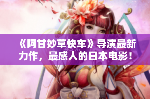 《阿甘妙草快车》导演最新力作，最感人的日本电影！