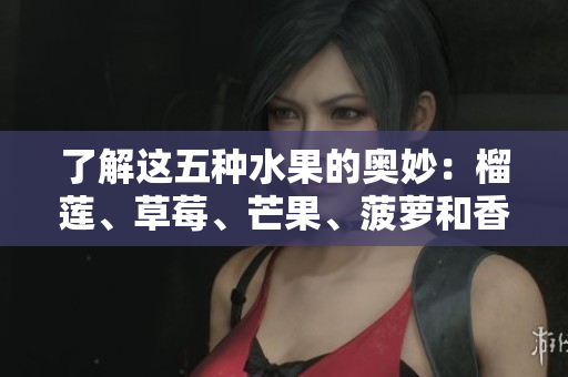 了解这五种水果的奥妙：榴莲、草莓、芒果、菠萝和香蕉