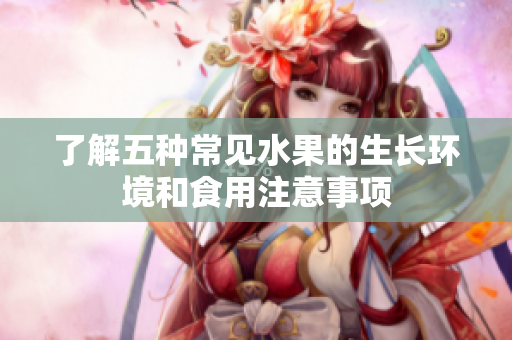 了解五种常见水果的生长环境和食用注意事项