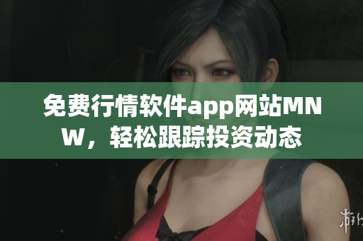 免费行情软件app网站MNW，轻松跟踪投资动态