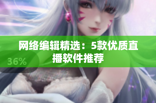 网络编辑精选：5款优质直播软件推荐