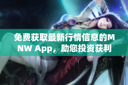 免费获取最新行情信息的MNW App，助您投资获利