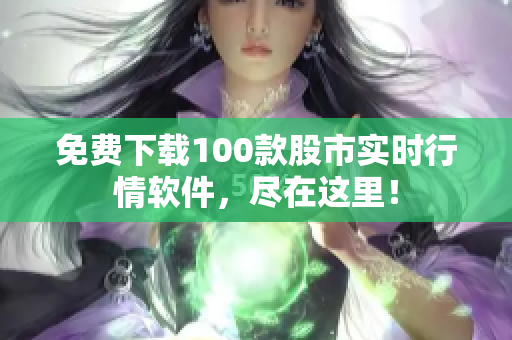 免费下载100款股市实时行情软件，尽在这里！