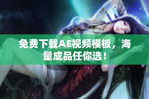 免费下载AE视频模板，海量成品任你选！