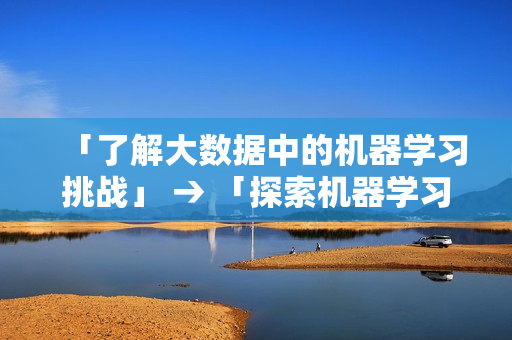 「了解大数据中的机器学习挑战」 → 「探索机器学习在大数据中的挑战」
