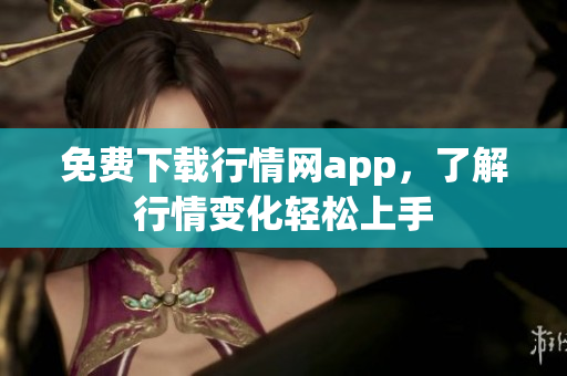 免费下载行情网app，了解行情变化轻松上手
