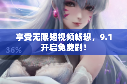 享受无限短视频畅想，9.1开启免费刷！