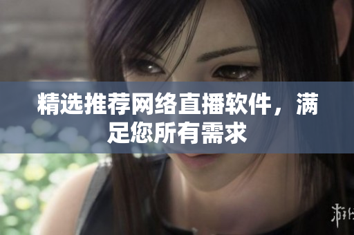 精选推荐网络直播软件，满足您所有需求