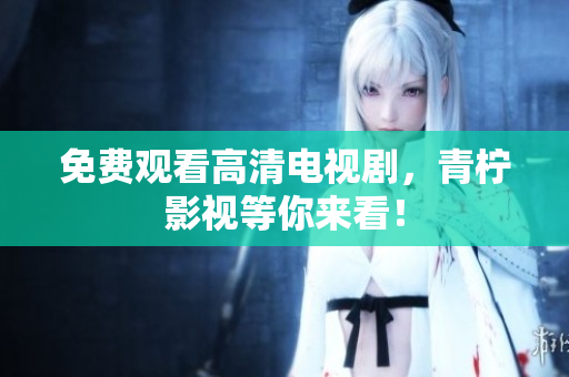 免费观看高清电视剧，青柠影视等你来看！