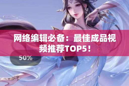 网络编辑必备：最佳成品视频推荐TOP5！