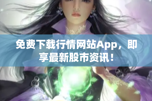 免费下载行情网站App，即享最新股市资讯！
