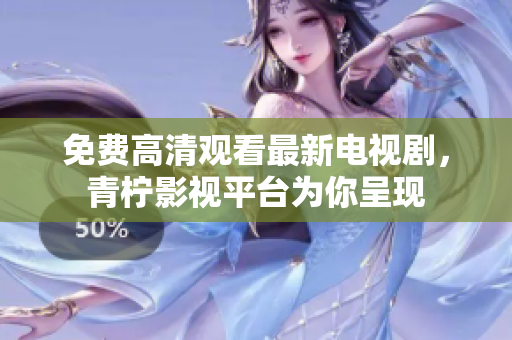免费高清观看最新电视剧，青柠影视平台为你呈现