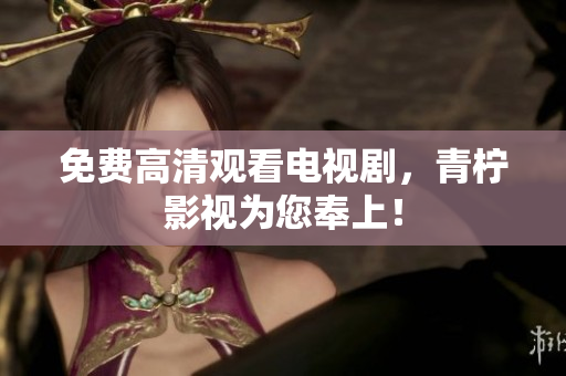 免费高清观看电视剧，青柠影视为您奉上！