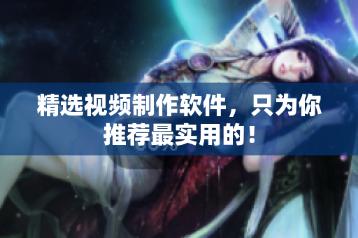 精选视频制作软件，只为你推荐最实用的！
