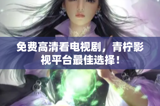 免费高清看电视剧，青柠影视平台最佳选择！