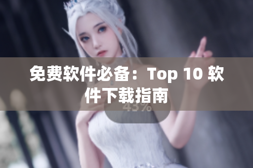 免费软件必备：Top 10 软件下载指南