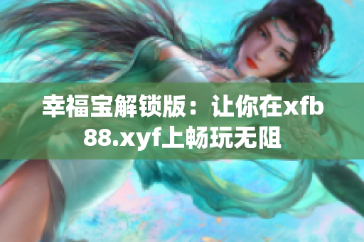 幸福宝解锁版：让你在xfb88.xyf上畅玩无阻