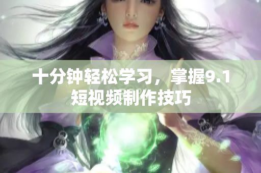十分钟轻松学习，掌握9.1短视频制作技巧