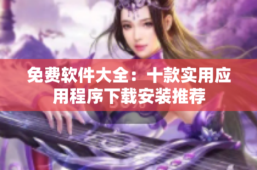 免费软件大全：十款实用应用程序下载安装推荐