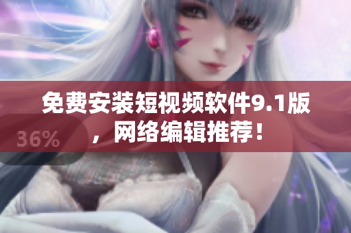 免费安装短视频软件9.1版，网络编辑推荐！