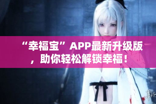 “幸福宝”APP最新升级版，助你轻松解锁幸福！