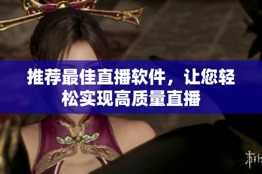 推荐最佳直播软件，让您轻松实现高质量直播