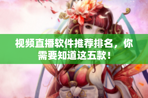 视频直播软件推荐排名，你需要知道这五款！