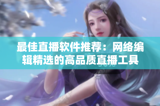 最佳直播软件推荐：网络编辑精选的高品质直播工具