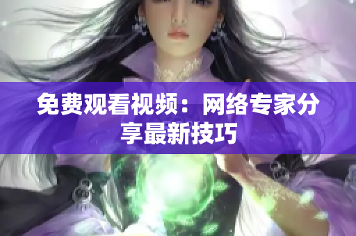 免费观看视频：网络专家分享最新技巧