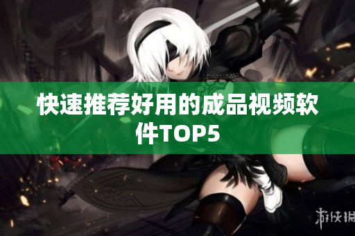快速推荐好用的成品视频软件TOP5