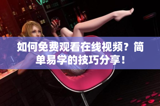 如何免费观看在线视频？简单易学的技巧分享！
