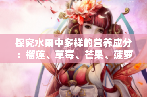 探究水果中多样的营养成分：榴莲、草莓、芒果、菠萝和香蕉