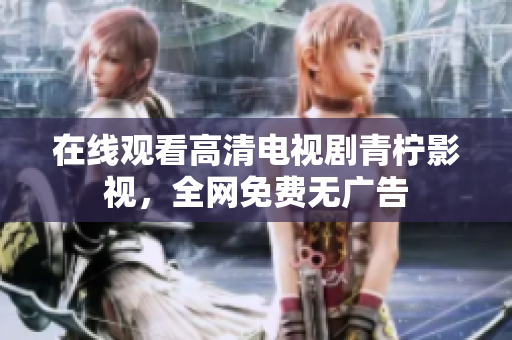 在线观看高清电视剧青柠影视，全网免费无广告