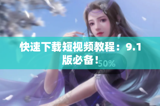 快速下载短视频教程：9.1版必备！