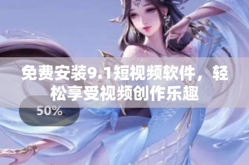 免费安装9.1短视频软件，轻松享受视频创作乐趣