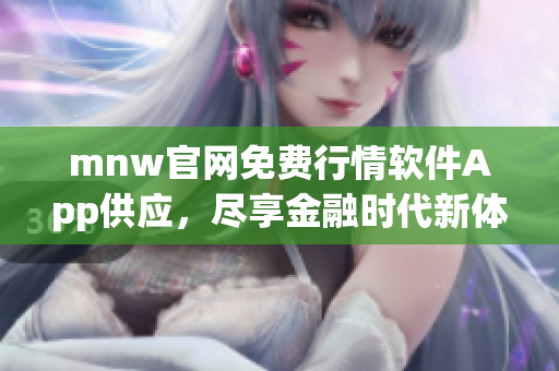 mnw官网免费行情软件App供应，尽享金融时代新体验！