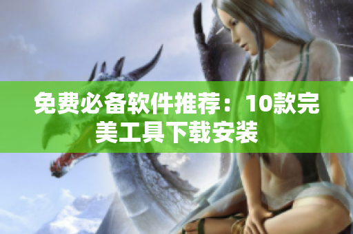 免费必备软件推荐：10款完美工具下载安装
