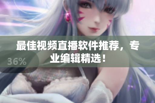 最佳视频直播软件推荐，专业编辑精选！