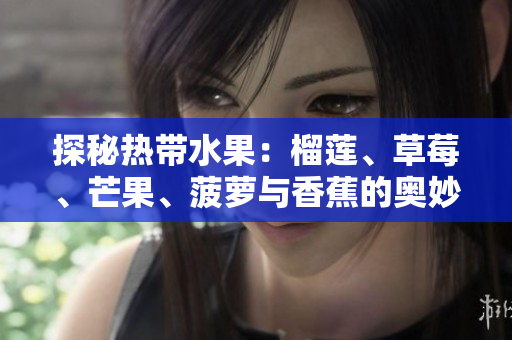 探秘热带水果：榴莲、草莓、芒果、菠萝与香蕉的奥妙
