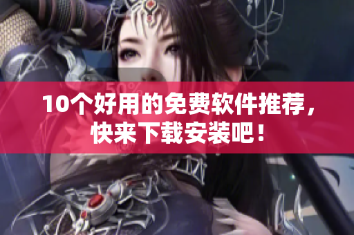 10个好用的免费软件推荐，快来下载安装吧！