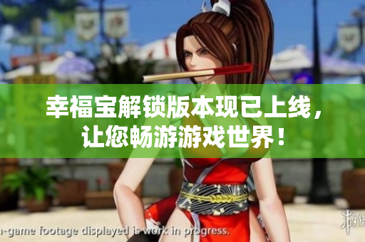 幸福宝解锁版本现已上线，让您畅游游戏世界！