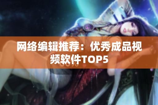 网络编辑推荐：优秀成品视频软件TOP5