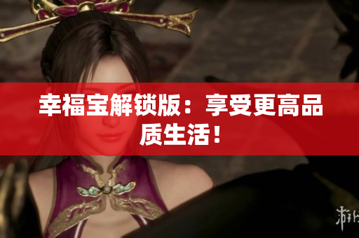 幸福宝解锁版：享受更高品质生活！