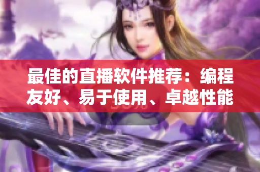 最佳的直播软件推荐：编程友好、易于使用、卓越性能