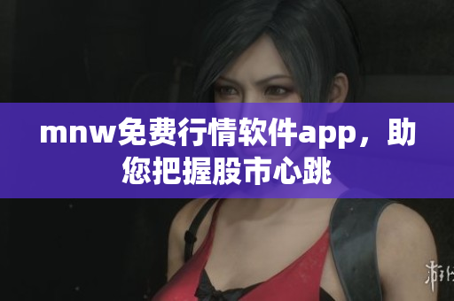 mnw免费行情软件app，助您把握股市心跳