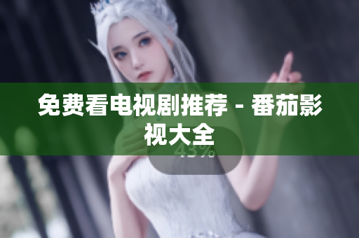 免费看电视剧推荐 - 番茄影视大全