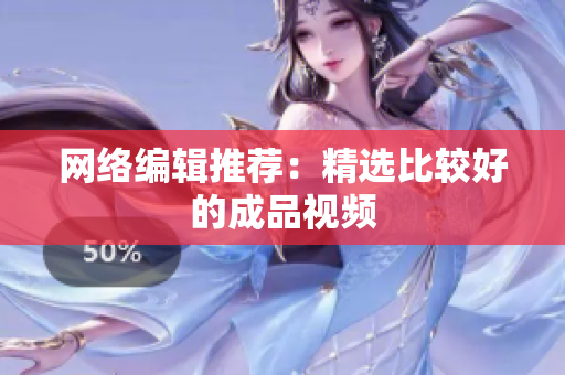 网络编辑推荐：精选比较好的成品视频