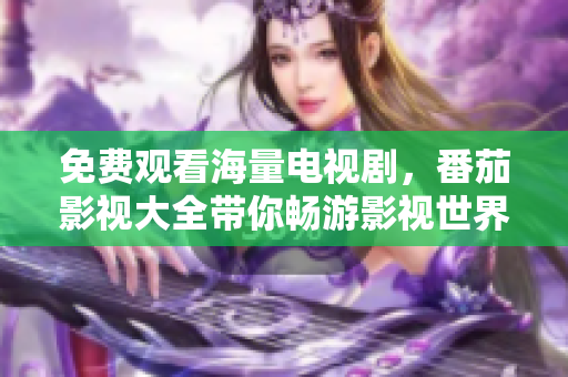 免费观看海量电视剧，番茄影视大全带你畅游影视世界