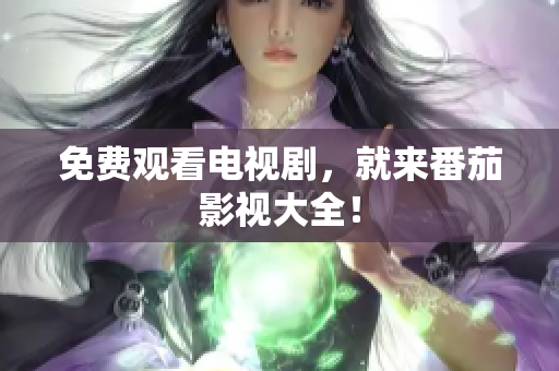免费观看电视剧，就来番茄影视大全！