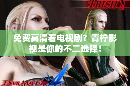 免费高清看电视剧？青柠影视是你的不二选择！